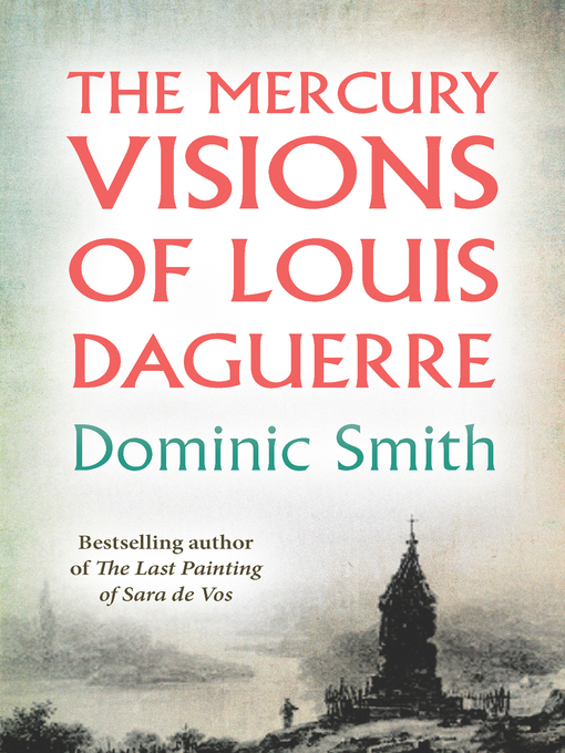 Title details for The Mercury Visions of Louis Daguerre by Dominic Smith - Available